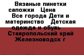 Вязаные пинетки сапожки › Цена ­ 250 - Все города Дети и материнство » Детская одежда и обувь   . Ставропольский край,Железноводск г.